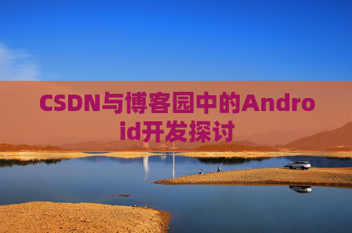 CSDN与博客园中的Android开发探讨