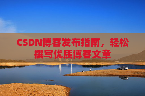 CSDN博客发布指南，轻松撰写优质博客文章