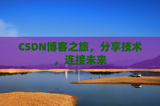 CSDN博客之旅，分享技术，连接未来