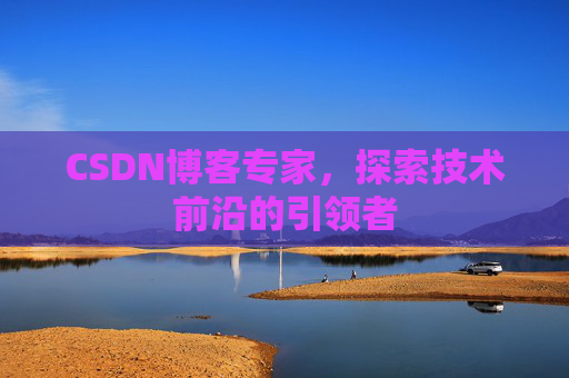 CSDN博客专家，探索技术前沿的引领者