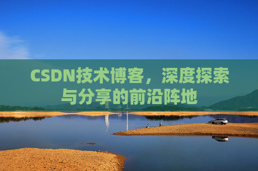 CSDN技术博客，深度探索与分享的前沿阵地