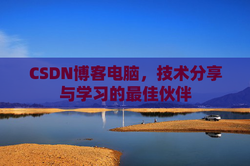 CSDN博客电脑，技术分享与学习的最佳伙伴